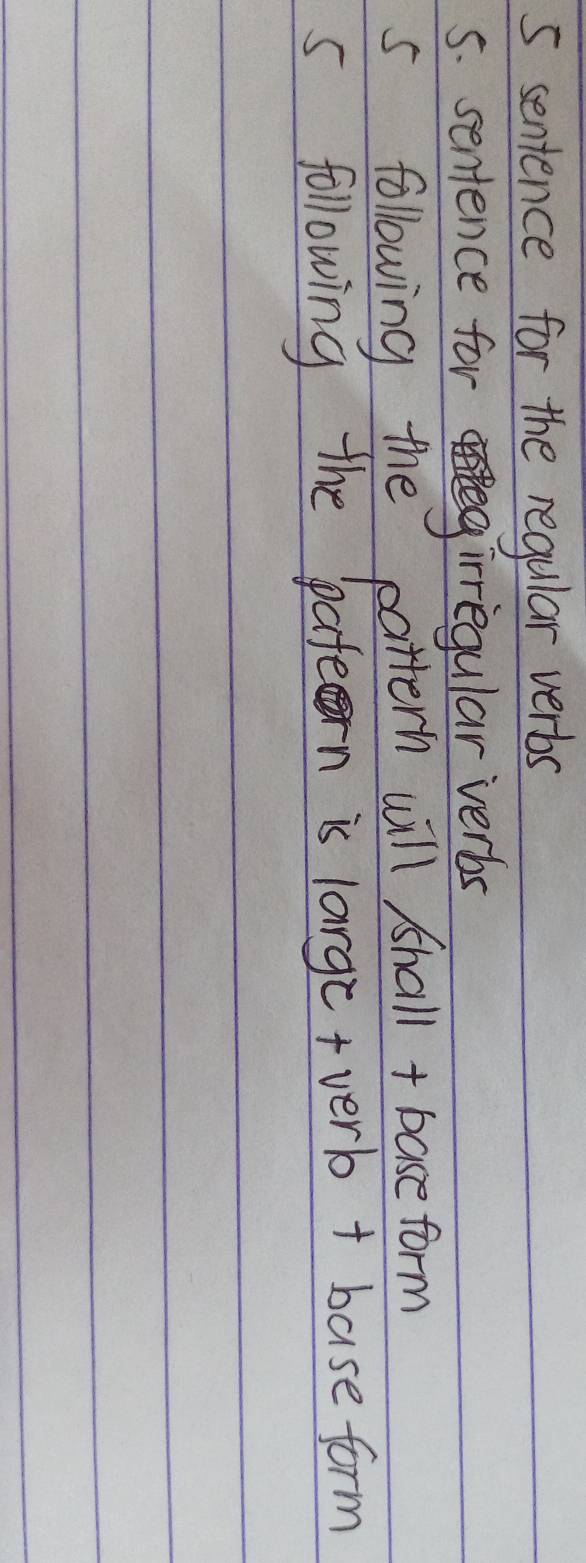 sentence for the regular verbs 
5. sentence for irregular verbs 
A 
s following the pattern will shall + base form 
5 following the patern is large+verb + base form