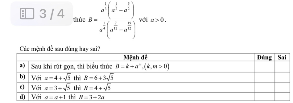 3 / 4 thức B=frac a^(frac 1)2(a^(frac 1)2-a^(frac 5)2-a^( 5)(/2 )a^(frac 1)4(a^(frac 7)2) với a>0.
Các mệnh đề sau đúng hay sai?