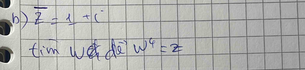 bD overline z=1+i
tim we do w^4=z