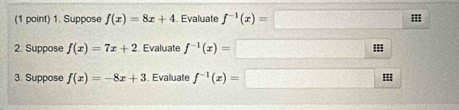 Suppose f(x)=8x+4 Evaluate f^(-1)(x)=□
2. Suppose f(x)=7x+2. Evaluate f^(-1)(x)=□
3. Suppose f(x)=-8x+3 Evaluate f^(-1)(x)=□