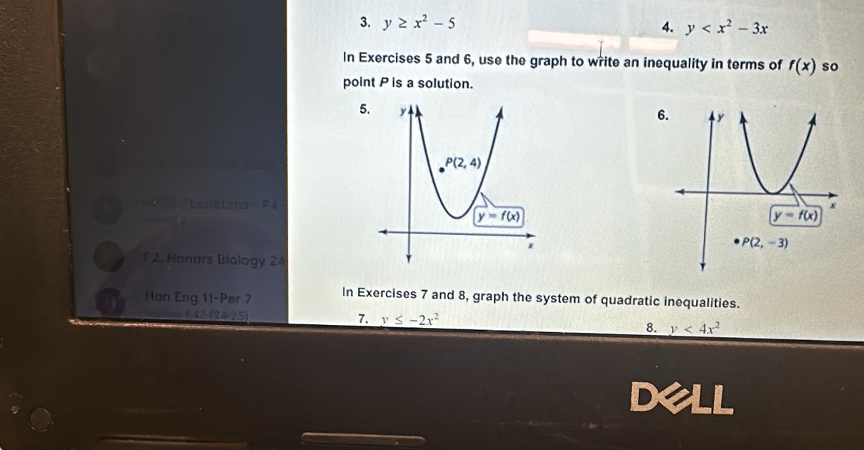 y≥ x^2-5
4. y
In Exercises 5 and 6, use the graph to write an inequality in terms of f(x) so
point P is a solution.
5.
Lankdora P4
P2. Hanurs Biology 24 
Hon Eng 11-Per 7
In Exercises 7 and 8, graph the system of quadratic inequalities.
(42 (24-25)
7. y≤ -2x^2
8. y<4x^2