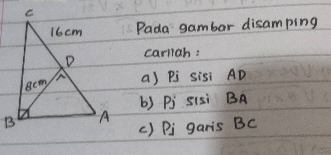 Pada gambar disamping 
carllah : 
a) Pj sisi AD
b) Pj SIsi BA
() DPi garis BC