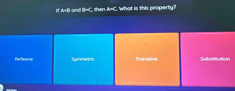 If A=B and B=C then A=C. What is this property?
Reflexive Symmetric Transitive Substitution
Martínez