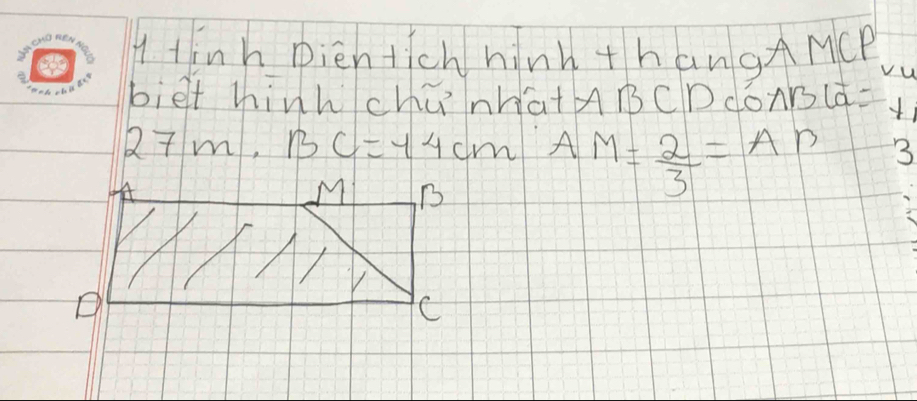 tinh pientich hinh thangAMCP 
biet hinhchúnhatABCDdónrs(¢=
7m.BC=44cm AM= 2/3 =AP 3 
√ B
D
C