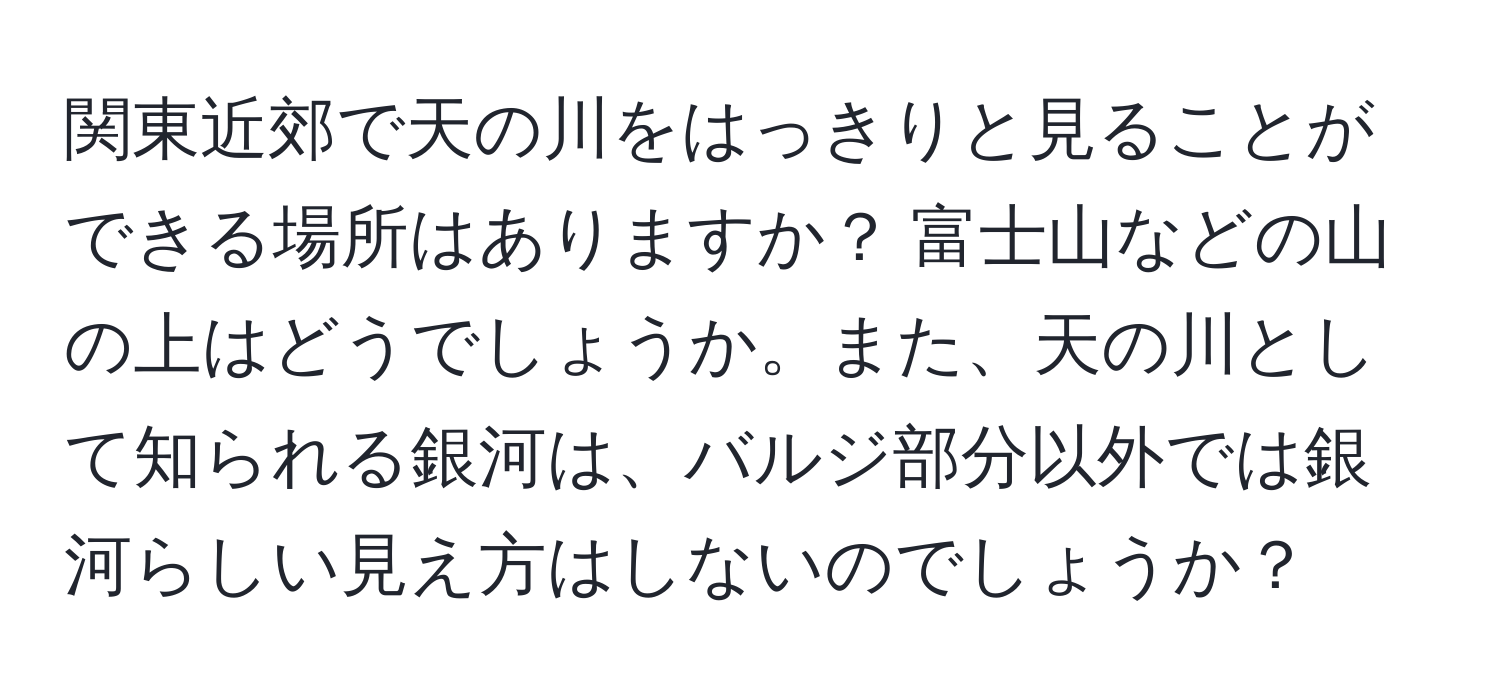 関東近郊で天の川をはっきりと見ることができる場所はありますか？ 富士山などの山の上はどうでしょうか。また、天の川として知られる銀河は、バルジ部分以外では銀河らしい見え方はしないのでしょうか？