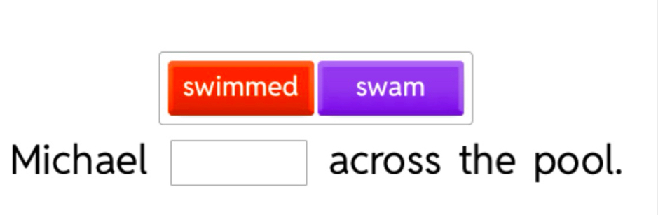 swimmed swam 
Michael □ across the pool.