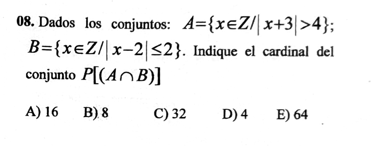 Dados los conjuntos: A= x∈ Z/|x+3|>4 :
B= x∈ Z/|x-2|≤ 2. Indique el cardinal del
conjunto P[(A∩ B)]
A) 16 B) 8 C) 32 D) 4 E) 64