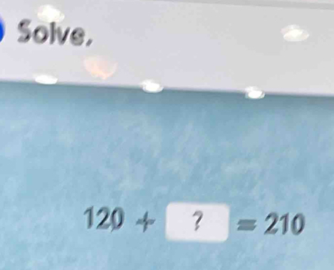 Solve,
120+?=210