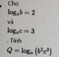 Cho
log _ab=2
Vhat a
log _ac=3. Tính
Q=log _a(b^2c^3)