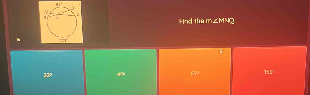 Find the m∠ MNQ.
Q
22°
45°
89°
158°