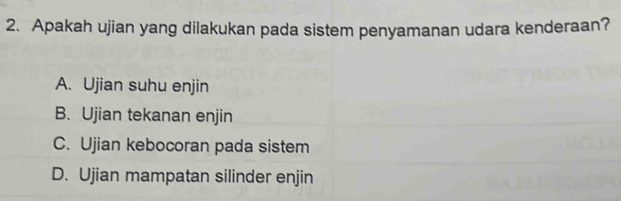 Apakah ujian yang dilakukan pada sistem penyamanan udara kenderaan?
A. Ujian suhu enjin
B. Ujian tekanan enjin
C. Ujian kebocoran pada sistem
D. Ujian mampatan silinder enjin