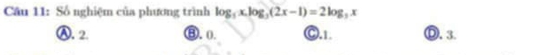 Cầu 11: Số nghiệm của phương trình log _5x.log _3(2x-1)=2log _5x D. 3.
Ⓐ. 2. ③.0. C, 1.