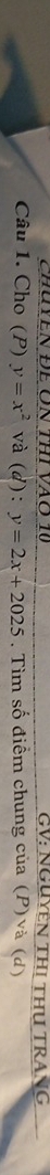 ChúYEN Để ÔN thi VAo 10 GV: NGUYEN THI THU TRANG
Câu 1. Cho (P) y=x^2 và (d): y=2x+2025. Tìm số điểm chung của (P) và (d)