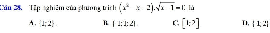 Tập nghiệm của phương trình (x^2-x-2).sqrt(x-1)=0 là
A.  1;2. B.  -1;1;2. C. [1;2]. D.  -1;2