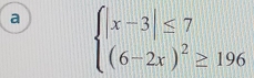 a beginarrayl |x-3|≤ 7 (6-2x)^2≥ 196endarray.