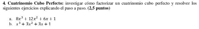 Cuatrinomio Cubo Perfecto: investigar cómo factorizar un cuatrinomio cubo perfecto y resolver los 
siguientes ejercicios explicando el paso a paso. (2,5 puntos) 
a. 8x^3+12x^2+6x+1
h. x^3+3x^2+3x+1