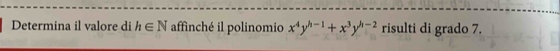 Determina il valore di h∈ N affinché il polinomio x^4y^(h-1)+x^3y^(h-2) risulti di grado 7.