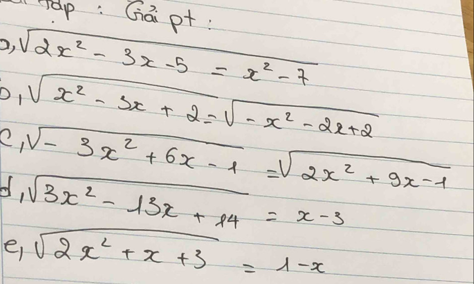 rap: Gái pt :
0, sqrt(2x^2-3x-5=x^2-7)
D1 
e, sqrt(x^2-3x+2)=sqrt(-x^2-2x+2)
d, sqrt(-3x^2+6x-1)=sqrt(2x^2+9x-1)
sqrt(3x^2-13x+14)=x-3
e sqrt(2x^2+x+3)=1-x