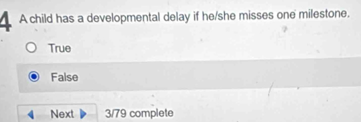 A child has a developmental delay if he/she misses one milestone.
True
False
Next 3/79 complete