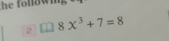 the followmg 
2 8x^3+7=8