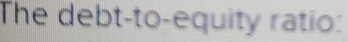 The debt-to-equity ratio: