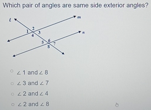 Which pair of angles are same side exterior angles?
∠ 1 and ∠ 8
∠ 3 and ∠ 7
∠ 2 and ∠ 4
∠ 2 and ∠ 8