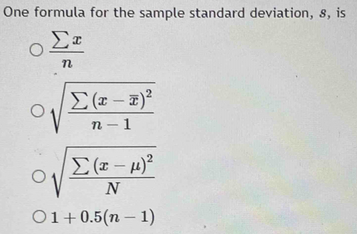 One formula for the sample standard deviation, 8, is
 sumlimits x/n 
sqrt(frac sumlimits (x-overline x))^2n-1
sqrt(frac sumlimits (x-mu )^2)N
1+0.5(n-1)