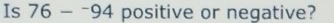 Is 76-^-94 positive or negative?