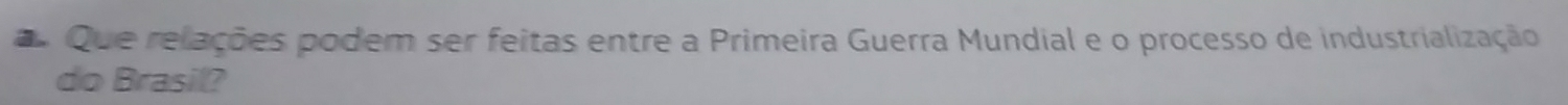 Que relações podem ser feitas entre a Primeira Guerra Mundial e o processo de industrialização 
do Brasil?