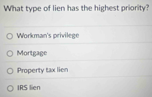 What type of lien has the highest priority?
Workman's privilege
Mortgage
Property tax lien
IRS lien