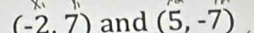 (-2.7) and (5,-7)