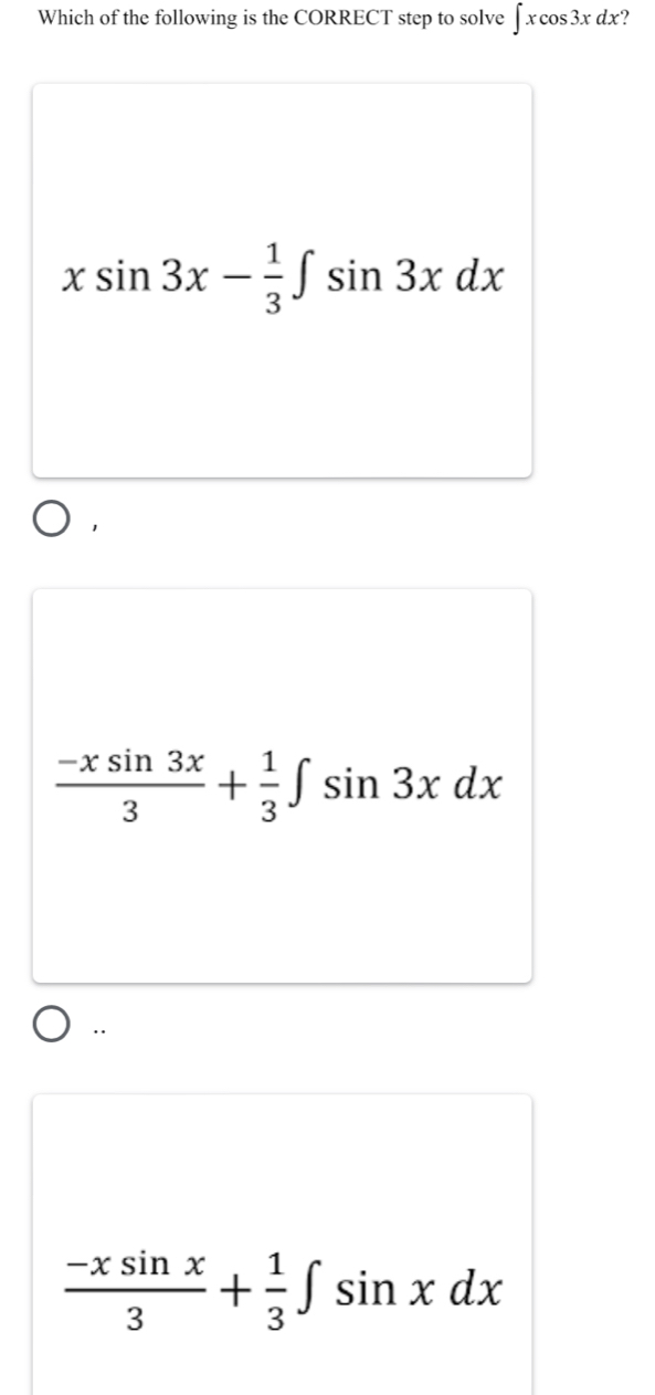 Which of the following is the CORRECT step to solve ∈t xcos 3xdx ?
xsin 3x- 1/3 ∈t sin 3xdx
 (-xsin 3x)/3 + 1/3 ∈t sin 3xdx.
 (-xsin x)/3 + 1/3 ∈t sin xdx