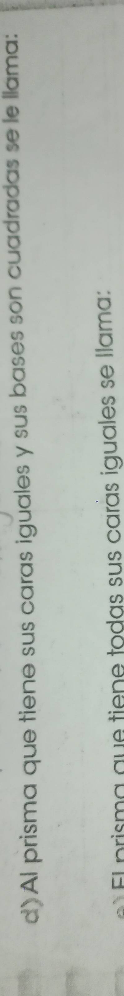 Al prisma que tiene sus caras iguales y sus bases son cuadradas se le llama: 
El prisma que tiene todas sus carás iguales se llama: