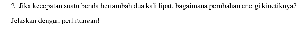 Jika kecepatan suatu benda bertambah dua kali lipat, bagaimana perubahan energi kinetiknya? 
Jelaskan dengan perhitungan!