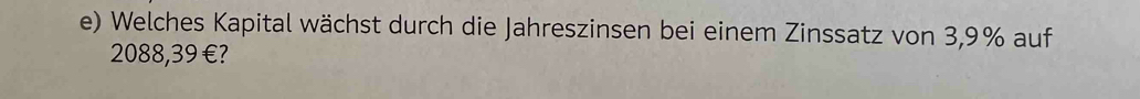 Welches Kapital wächst durch die Jahreszinsen bei einem Zinssatz von 3,9% auf
2088,39 €?