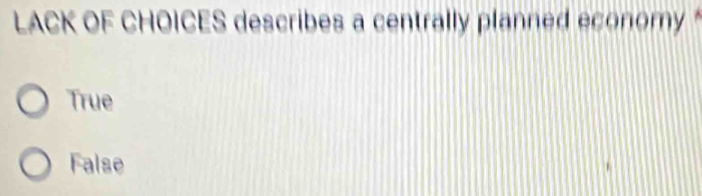 LACK OF CHOICES describes a centrally planned economy
True
False