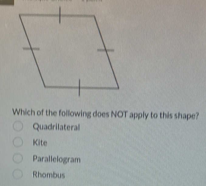 Which of the following does NOT apply to this shape?
Quadrilateral
Kite
Parallelogram
Rhombus