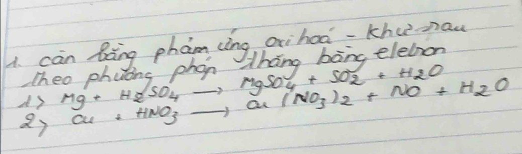 can Boing pham cìng aihoo-Khunaw 
Theo phuins phan Zhang bàng elehron
Mg+H_2SO_4to MgSO_4+SO_2+H_2O
2) Cu+HNO_3to Cu(NO_3)_2+NO+H_2O