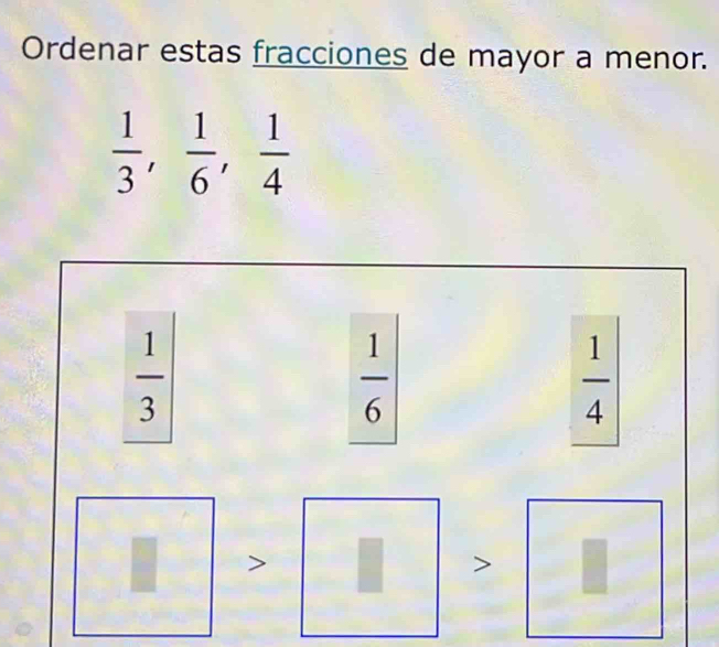 Ordenar estas fracciones de mayor a menor.
 1/3 ,  1/6 ,  1/4 
 1/3 
 1/6 
 1/4 