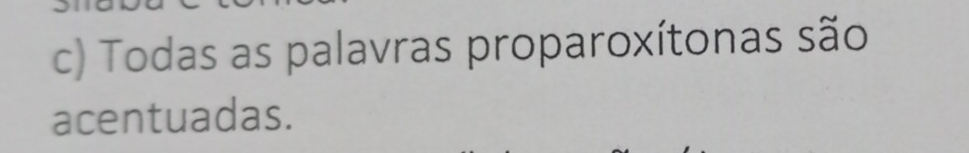 Todas as palavras proparoxítonas são 
acentuadas.