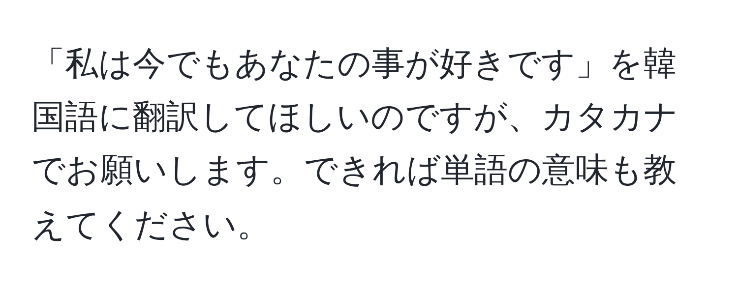 「私は今でもあなたの事が好きです」を韓国語に翻訳してほしいのですが、カタカナでお願いします。できれば単語の意味も教えてください。