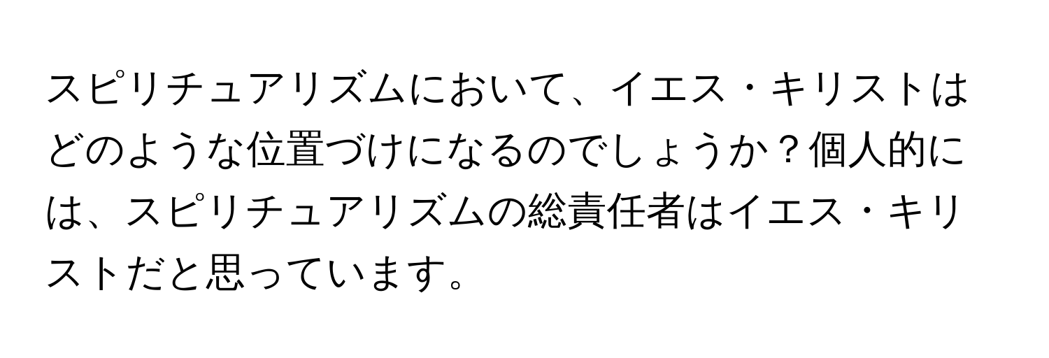 スピリチュアリズムにおいて、イエス・キリストはどのような位置づけになるのでしょうか？個人的には、スピリチュアリズムの総責任者はイエス・キリストだと思っています。