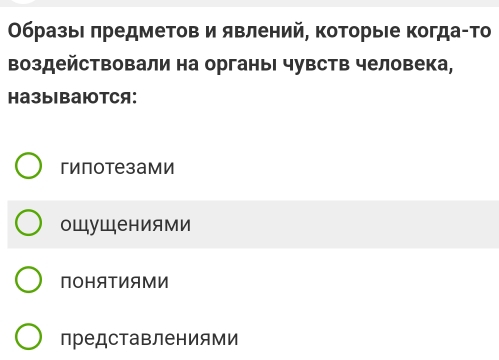 Οбразыι πредметов и явлений, которыιе Κогда-Τо
воздействовали на органыΙ чувств человека,
HазыBаютCя:
гипотезами
оШуШениями
NOHATИAMИ
представлениями