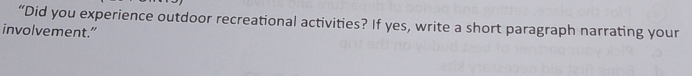 “Did you experience outdoor recreational activities? If yes, write a short paragraph narrating your 
involvement."