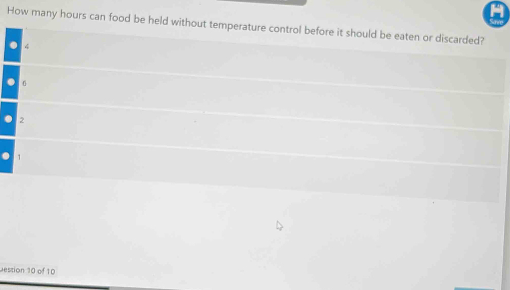 How many hours can food be held without temperature control before it should be eaten or discarded?
4
6
2
1
estion 10 of 10