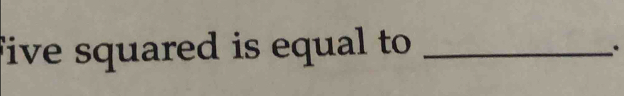 five squared is equal to _