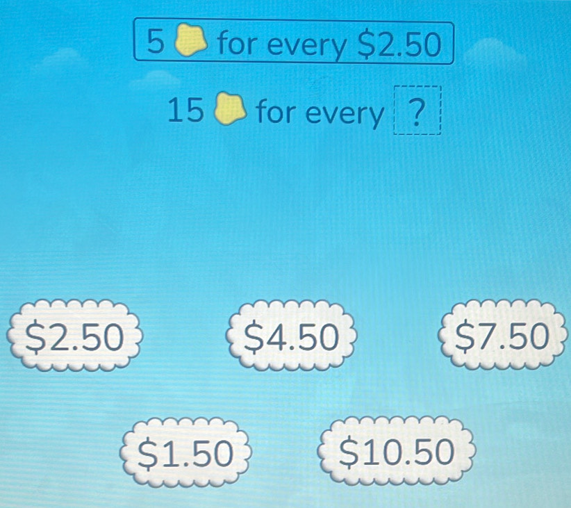 for every $2.50
15bigcirc for every ?
$2.50 $4.50 $7.50
$1.50 $10.50