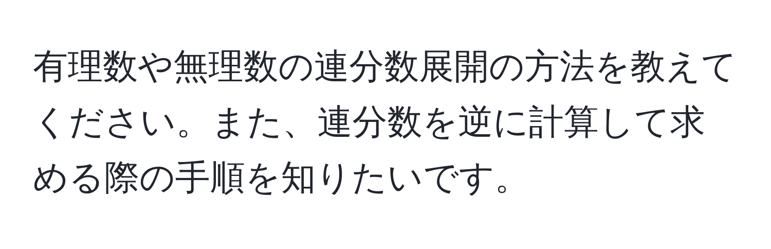 有理数や無理数の連分数展開の方法を教えてください。また、連分数を逆に計算して求める際の手順を知りたいです。