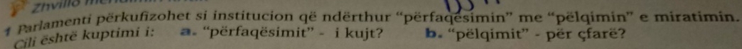 Zhvillö m 
* Parlamenti përkufizohet si institucion që ndërthur “përfaqesimin” me “pëlqimin” e miratimin. 
Cili është kuptimi i: “përfaqësimit” - i kujt? b. “pëlqimit” - për çfarë?