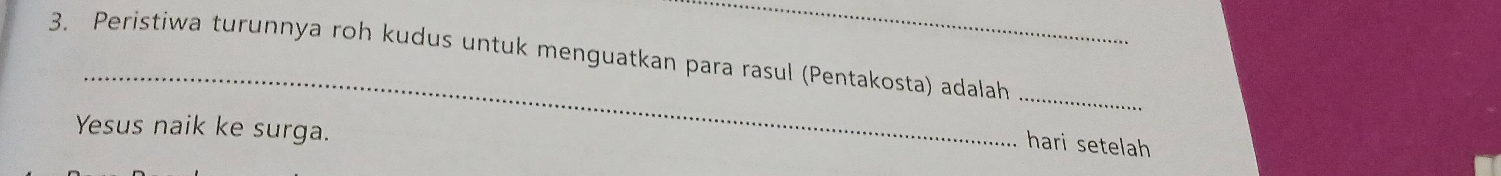 Peristiwa turunnya roh kudus untuk menguatkan para rasul (Pentakosta) adalah 
_ 
Yesus naik ke surga. 
hari setelah